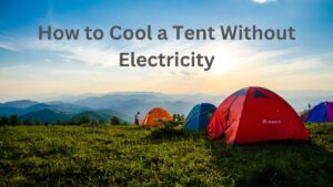 How to Cool a Tent Without Electricity